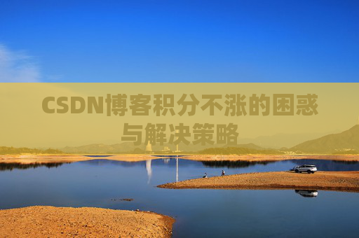 CSDN博客积分不涨的困惑与解决策略